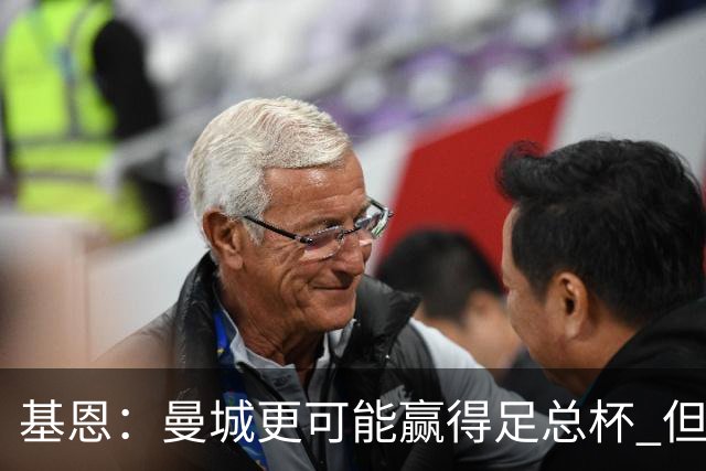 基恩：曼城更可能赢得足总杯 但还是相信曼联